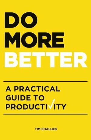 Do More Better: A Practical Guide to Productivity by Tim Challies