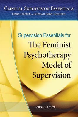 Supervision Essentials for the Feminist Psychotherapy Model of Supervision by Laura S. Brown