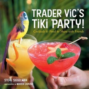 Trader Vic's Tiki Party!: Cocktails and Food to Share with Friends by Stephen Siegelman