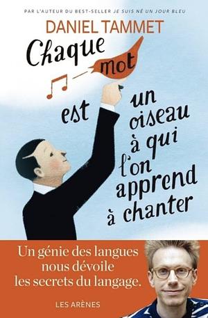 Chaque mot est un oiseau à qui on apprend à chanter by Daniel Tammet