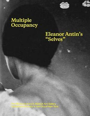 Multiple Occupancy: Eleanor Antin\'s Selves by Deborah Cullen, Huey Copeland, Emily Liebert, Eleanor Antin