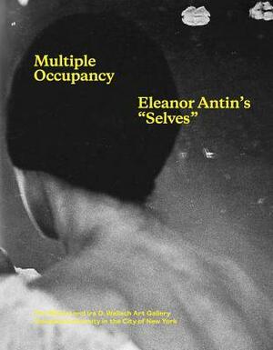 Multiple Occupancy: Eleanor Antin\'s Selves by Eleanor Antin, Emily Liebert, Huey Copeland, Deborah Cullen