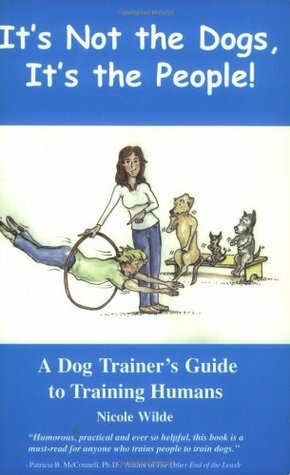 It's Not the Dogs it's the People: A Dog Trainers Guide to Training Humans by Nicole Wilde