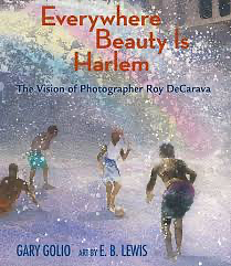 Everywhere Beauty Is Harlem: The Vision of Photographer Roy DeCarava by Gary Golio