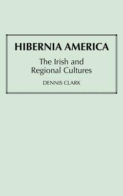 Hibernia America: The Irish and Regional Cultures by Dennis Clark, Unknown