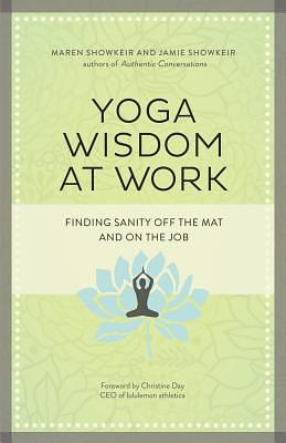 Yoga Wisdom at Work: Finding Sanity Off the Mat and on the Job by James Showkeir, Maren Showkeir