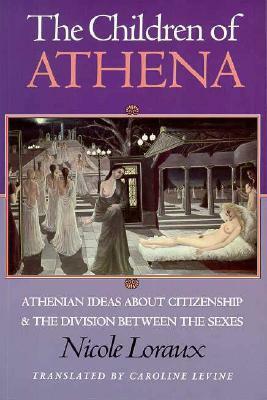 The Children of Athena: Athenian Ideas about Citizenship and the Division Between the Sexes by Nicole Loraux