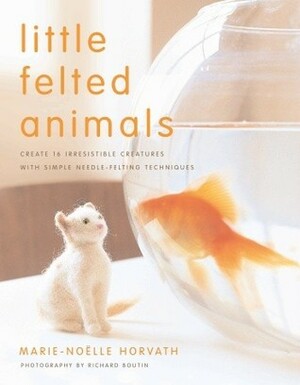 Little Felted Animals Create 16 Irresistible Creatures with Simple Needle-felting Techniques by Horvath, Marie-Noelle ( Author ) ON Sep-04-2008, Paperback by Marie-Noelle Horvath