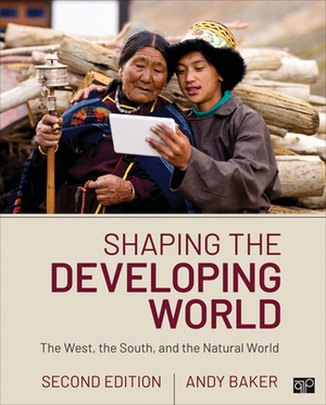 Shaping the Developing World: The West, the South, and the Natural World by Andy Baker