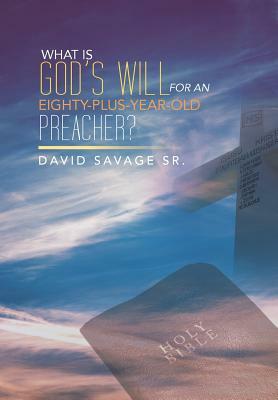 What Is God's Will for an Eighty-Plus-Year-Old Preacher? by David Savage