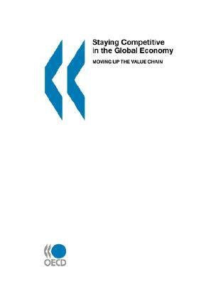 Staying Competitive in the Global Economy: Moving Up the Value Chain by Publishing Oecd Publishing, OECD Publishing