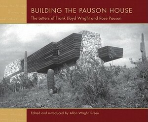 Building the Pauson House: The Letters of Frank Lloyd Wright and Rose Pauson by Bruce Brooks Pfeiffer, Allan Wright Green