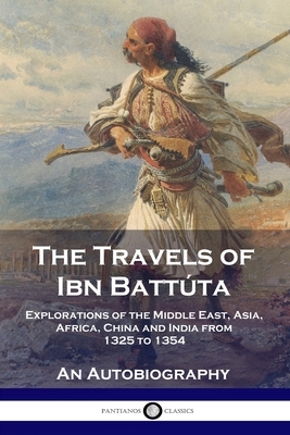 The Travels of Ibn Battúta: Explorations of the Middle East, Asia, Africa, China and India from 1325 to 1354, An Autobiography by Ibn Battúta