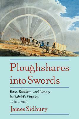 Ploughshares Into Swords: Race, Rebellion, and Identity in Gabriel's Virginia, 1730 1810 by Sidbury James, James Sidbury