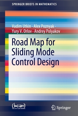 Road Map for Sliding Mode Control Design by Vadim Utkin, Yury V. Orlov, Alex Poznyak