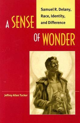 A Sense of Wonder: Samuel R. Delany, Race, Identity, and Difference by Jeffrey Allen Tucker