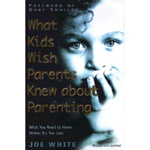 What Kids Wish Parents Knew about Parenting: What You Need to Know Before It's Too Late by Joe White