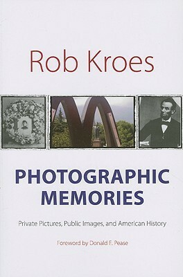 Photographic Memories: Private Pictures, Public Images, and American History by Rob Kroes