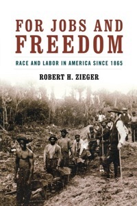 For Jobs and Freedom: Race and Labor in America since 1865 by Robert H. Zieger, William B. Davis