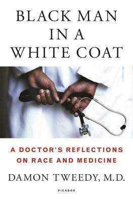 Black Man in a White Coat: A Doctor's Reflections on Race and Medicine by Damon Tweedy