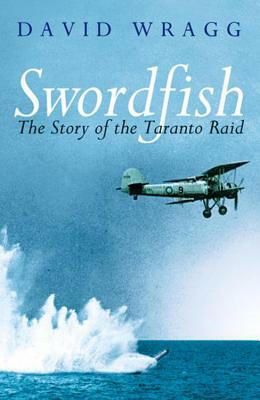 Swordfish: The Story of the Taranto Raid by David W. Wragg