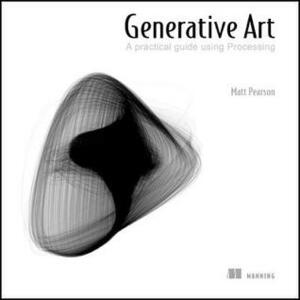 Generative Art: A Practical Guide Using Processing by Matt Pearson