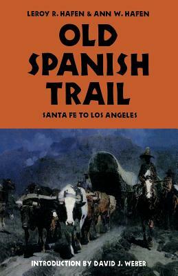 Old Spanish Trail: Santa Fe to Los Angeles by Leroy R. Hafen, Ann W. Hafen