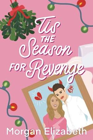 Tis the Season for Revenge: A Holiday Romantic Comedy by Morgan Elizabeth, Morgan Elizabeth
