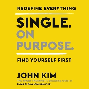 Single on Purpose: Redefine Everything. Find Yourself First. by John Kim