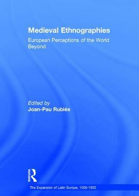 Medieval Ethnographies: European Perceptions of the World Beyond by Joan-Pau Rubies