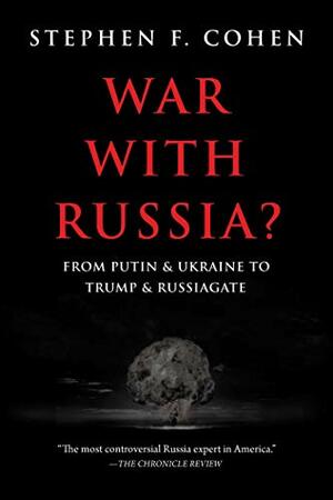 War with Russia: From Putin and Ukraine To Trump and Russiagate by Stephen F. Cohen