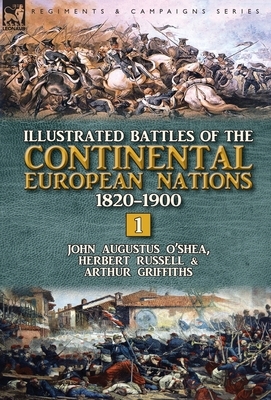 Illustrated Battles of the Continental European Nations 1820-1900: Volume 1 by Arthur Griffiths, Herbert Russell, John Augustus O'Shea