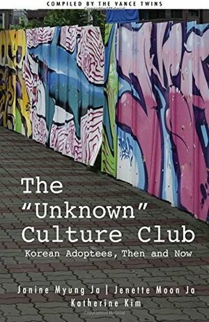The Unknown Culture Club: Korean Adoptees, Then and Now by Janine Myung Ja