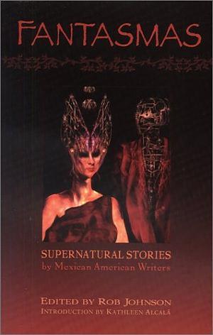 Fantasmas: Supernatural Stories by Mexican American Writers by Rob Johnson