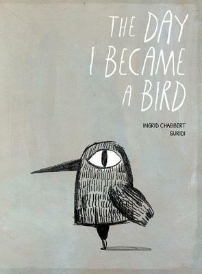 The Day I Became a Bird by Raúl Nieto Guridi, Ingrid Chabbert