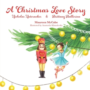 A Christmas Love Story: Nicholas Nutcracker & Brittany Ballerina by Maureen L. McCabe