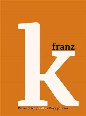 Kafka 3 - Roky poznání by Reiner Stach