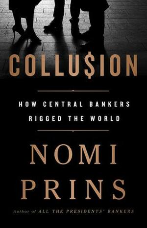 Collusion: How Central Bankers Rigged the World by Nomi Prins