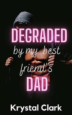 Degraded by My Best Friend's Dad by Krystal Clark