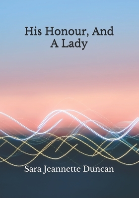 His Honour, And A Lady by Sara Jeannette Duncan