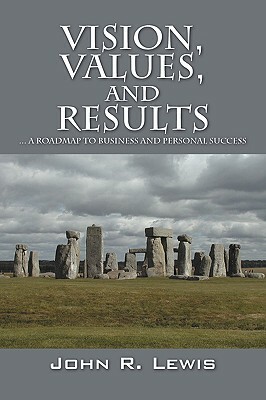 Vision, Values, and Results: A Roadmap to Business and Personal Success by John R. Lewis