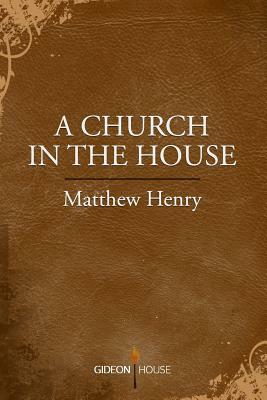 A Church in the House by Matthew Henry