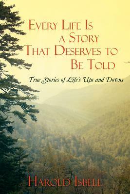 Every Life Is a Story That Deserves to Be Told: True Stories about Life's Ups and Downs by Harold Isbell