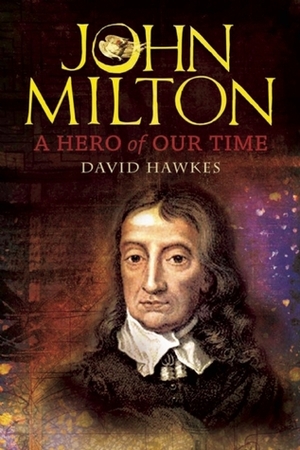 John Milton: A Hero of Our Time by David Hawkes