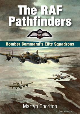 The RAF Pathfinders: Bomber Command's Elite Squadron by Martyn Chorlton