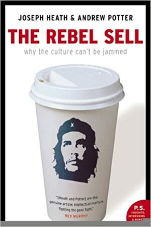 The Rebel Sell: Why the Culture Can't Be Jammed by Joseph Heath, Andrew Potter