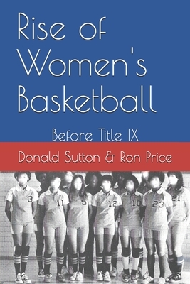 Rise of Women's Basketball: Before Title IX by Donald Sutton, Ron Price