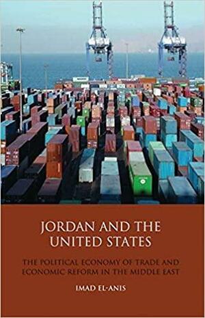 Jordan and the United States: The Political Economy of Trade and Economic Reform in the Middle East by Imad El-Anis