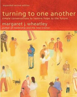 Turning to One Another: Simple Conversations to Restore Hope to the Future by Margaret J. Wheatley