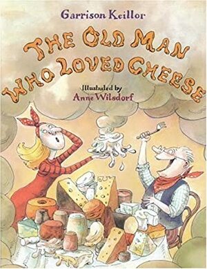 The Old Man Who Loved Cheese by Anne Wilsdorf, Garrison Keillor